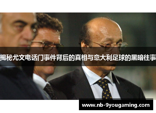 揭秘尤文电话门事件背后的真相与意大利足球的黑暗往事