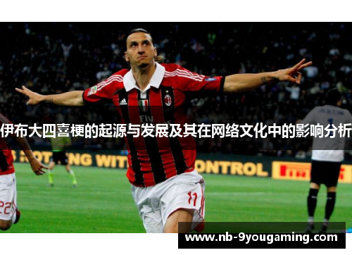 伊布大四喜梗的起源与发展及其在网络文化中的影响分析 伊布大四喜梗的起源与发展及其在网络文化中的影响分析