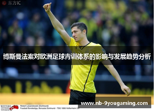 博斯曼法案对欧洲足球青训体系的影响与发展趋势分析 博斯曼法案对欧洲足球青训体系的影响与发展趋势分析