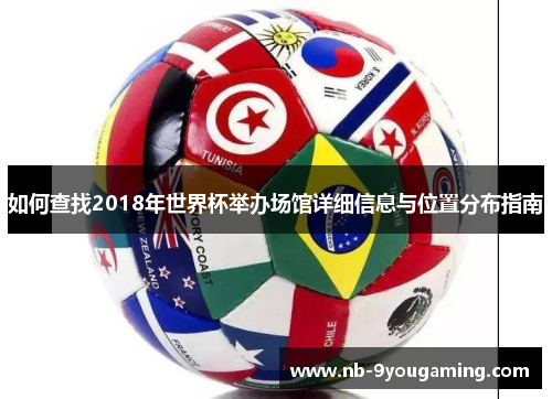 如何查找2018年世界杯举办场馆详细信息与位置分布指南 如何查找2018年世界杯举办场馆详细信息与位置分布指南