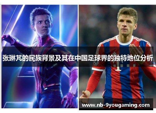 张琳芃的民族背景及其在中国足球界的独特地位分析