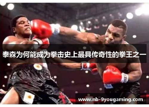 泰森为何能成为拳击史上最具传奇性的拳王之一 泰森为何能成为拳击史上最具传奇性的拳王之一