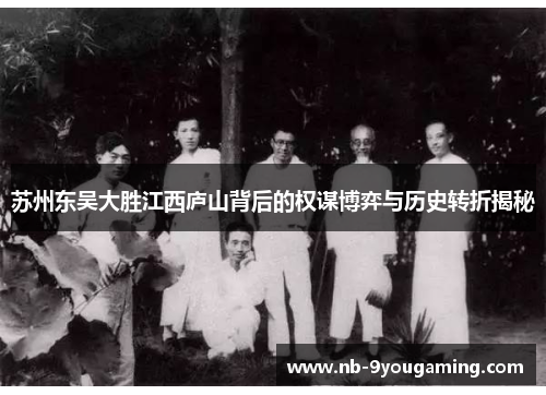 苏州东吴大胜江西庐山背后的权谋博弈与历史转折揭秘 苏州东吴大胜江西庐山背后的权谋博弈与历史转折揭秘