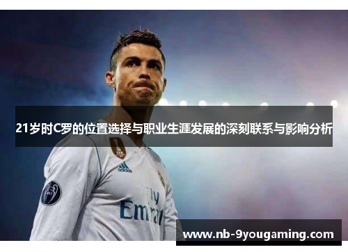 21岁时C罗的位置选择与职业生涯发展的深刻联系与影响分析 21岁时C罗的位置选择与职业生涯发展的深刻联系与影响分析