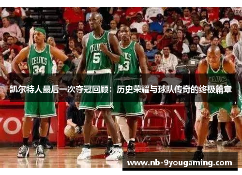 凯尔特人最后一次夺冠回顾:历史荣耀与球队传奇的终极篇章 凯尔特人最后一次夺冠回顾:历史荣耀与球队传奇的终极篇章
