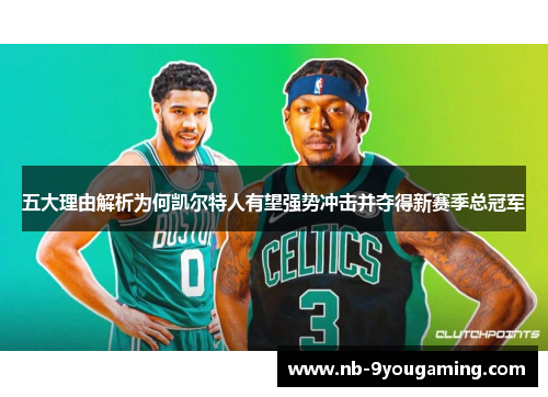 五大理由解析为何凯尔特人有望强势冲击并夺得新赛季总冠军 五大理由解析为何凯尔特人有望强势冲击并夺得新赛季总冠军