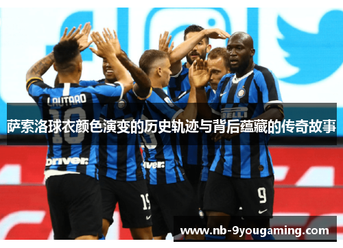 萨索洛球衣颜色演变的历史轨迹与背后蕴藏的传奇故事 萨索洛球衣颜色演变的历史轨迹与背后蕴藏的传奇故事