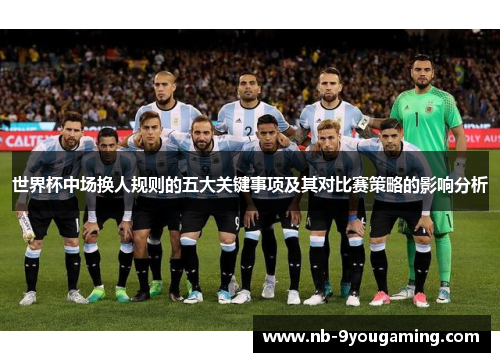 世界杯中场换人规则的五大关键事项及其对比赛策略的影响分析 世界杯中场换人规则的五大关键事项及其对比赛策略的影响分析