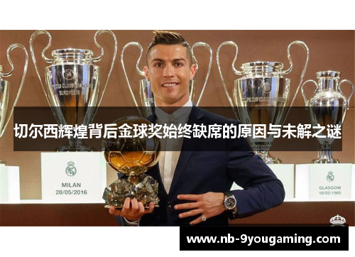 切尔西辉煌背后金球奖始终缺席的原因与未解之谜 切尔西辉煌背后金球奖始终缺席的原因与未解之谜