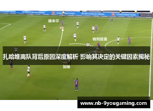 扎哈维离队背后原因深度解析 影响其决定的关键因素揭秘