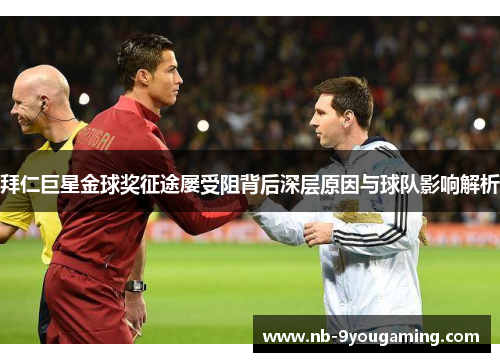 拜仁巨星金球奖征途屡受阻背后深层原因与球队影响解析 拜仁巨星金球奖征途屡受阻背后深层原因与球队影响解析