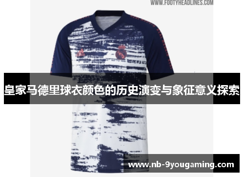 皇家马德里球衣颜色的历史演变与象征意义探索