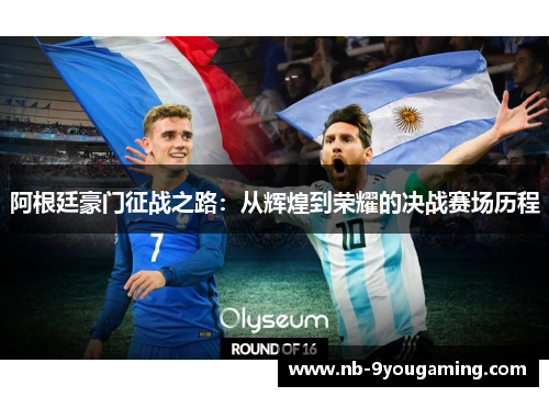 阿根廷豪门征战之路:从辉煌到荣耀的决战赛场历程 阿根廷豪门征战之路:从辉煌到荣耀的决战赛场历程