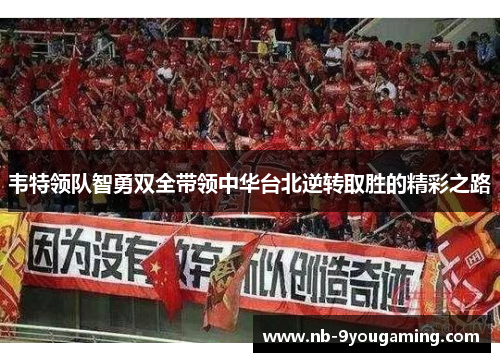 韦特领队智勇双全带领中华台北逆转取胜的精彩之路 韦特领队智勇双全带领中华台北逆转取胜的精彩之路