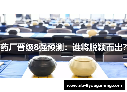 药厂晋级8强预测:谁将脱颖而出? 药厂晋级8强预测:谁将脱颖而出?