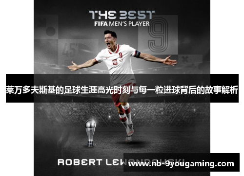 莱万多夫斯基的足球生涯高光时刻与每一粒进球背后的故事解析 莱万多夫斯基的足球生涯高光时刻与每一粒进球背后的故事解析
