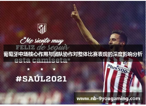 葡萄牙中场核心作用与团队协作对整体比赛表现的深度影响分析 葡萄牙中场核心作用与团队协作对整体比赛表现的深度影响分析