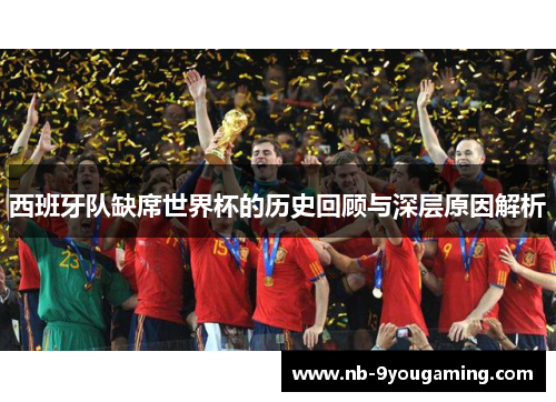 西班牙队缺席世界杯的历史回顾与深层原因解析