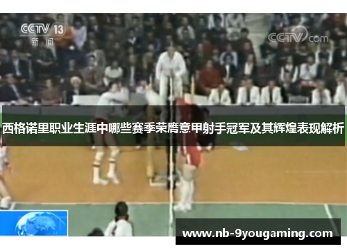 西格诺里职业生涯中哪些赛季荣膺意甲射手冠军及其辉煌表现解析 西格诺里职业生涯中哪些赛季荣膺意甲射手冠军及其辉煌表现解析