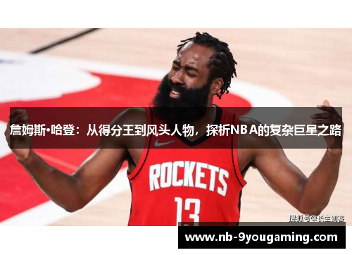 詹姆斯·哈登:从得分王到风头人物,探析NBA的复杂巨星之路 詹姆斯·哈登:从得分王到风头人物,探析NBA的复杂巨星之路