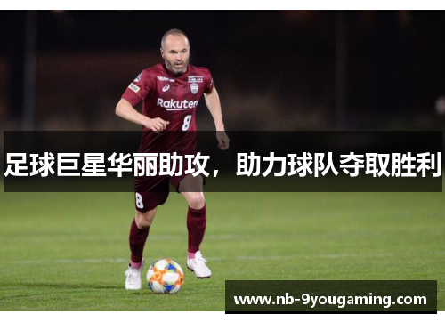 足球巨星华丽助攻,助力球队夺取胜利 足球巨星华丽助攻,助力球队夺取胜利