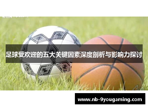 足球受欢迎的五大关键因素深度剖析与影响力探讨 足球受欢迎的五大关键因素深度剖析与影响力探讨