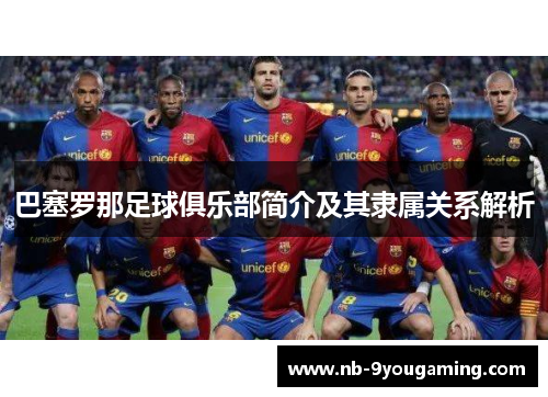 巴塞罗那足球俱乐部简介及其隶属关系解析 巴塞罗那足球俱乐部简介及其隶属关系解析