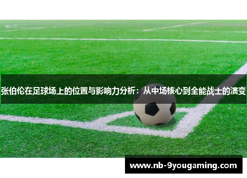 张伯伦在足球场上的位置与影响力分析：从中场核心到全能战士的演变