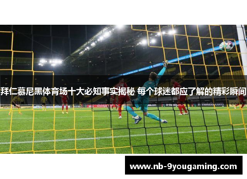拜仁慕尼黑体育场十大必知事实揭秘 每个球迷都应了解的精彩瞬间 拜仁慕尼黑体育场十大必知事实揭秘 每个球迷都应了解的精彩瞬间