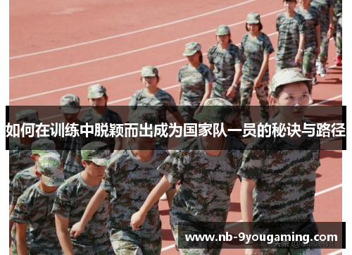 如何在训练中脱颖而出成为国家队一员的秘诀与路径