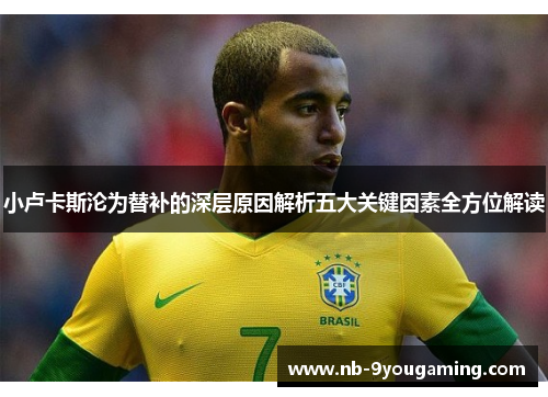 小卢卡斯沦为替补的深层原因解析五大关键因素全方位解读