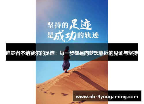追梦者本纳赛尔的足迹:每一步都是向梦想靠近的见证与坚持 追梦者本纳赛尔的足迹:每一步都是向梦想靠近的见证与坚持