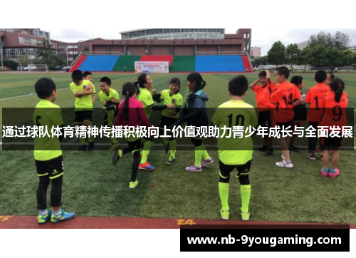通过球队体育精神传播积极向上价值观助力青少年成长与全面发展 通过球队体育精神传播积极向上价值观助力青少年成长与全面发展