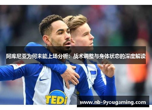 阿库尼亚为何未能上场分析:战术调整与身体状态的深度解读 阿库尼亚为何未能上场分析:战术调整与身体状态的深度解读