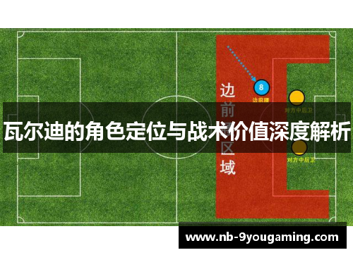 瓦尔迪的角色定位与战术价值深度解析 瓦尔迪的角色定位与战术价值深度解析