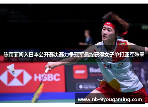陈雨菲闯入日本公开赛决赛力争冠军最终获得女子单打亚军殊荣 陈雨菲闯入日本公开赛决赛力争冠军最终获得女子单打亚军殊荣