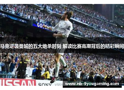 马竞逆袭曼城的五大绝杀时刻 解读比赛高潮背后的精彩瞬间