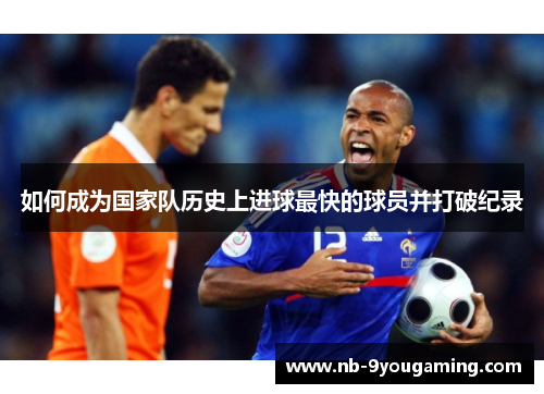 如何成为国家队历史上进球最快的球员并打破纪录