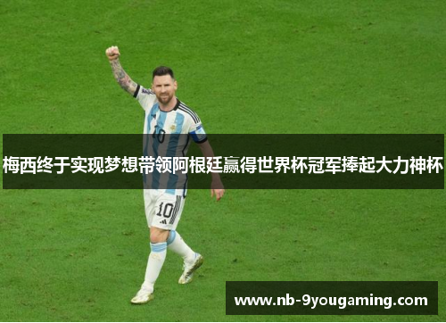 梅西终于实现梦想带领阿根廷赢得世界杯冠军捧起大力神杯