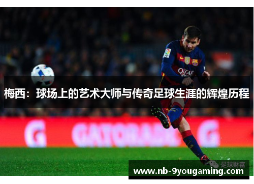 梅西：球场上的艺术大师与传奇足球生涯的辉煌历程